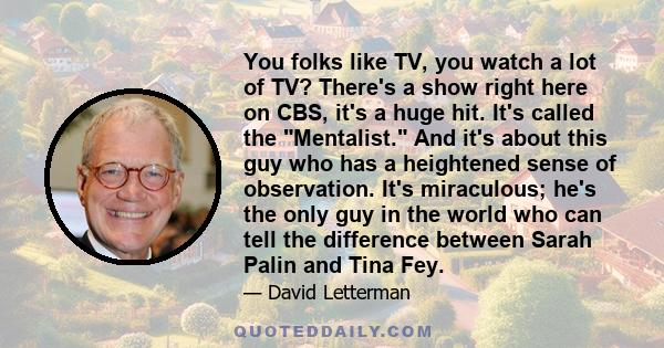 You folks like TV, you watch a lot of TV? There's a show right here on CBS, it's a huge hit. It's called the Mentalist. And it's about this guy who has a heightened sense of observation. It's miraculous; he's the only