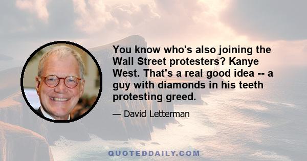 You know who's also joining the Wall Street protesters? Kanye West. That's a real good idea -- a guy with diamonds in his teeth protesting greed.