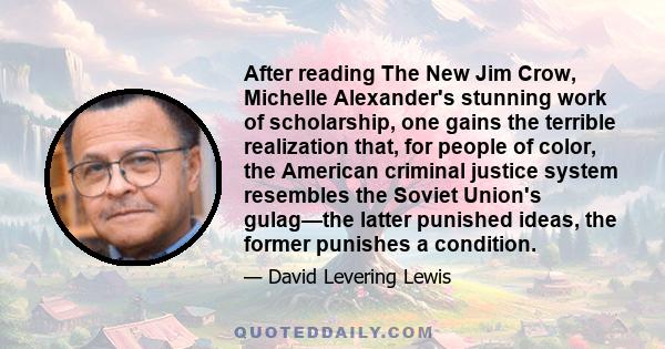 After reading The New Jim Crow, Michelle Alexander's stunning work of scholarship, one gains the terrible realization that, for people of color, the American criminal justice system resembles the Soviet Union's