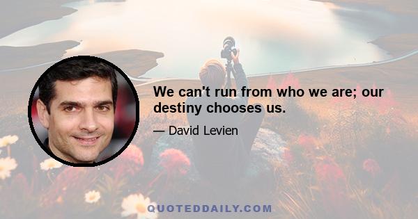 We can't run from who we are; our destiny chooses us.