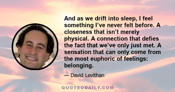 And as we drift into sleep, I feel something I’ve never felt before. A closeness that isn’t merely physical. A connection that defies the fact that we’ve only just met. A sensation that can only come from the most