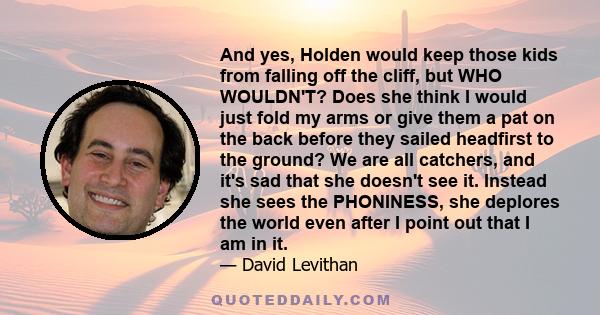 And yes, Holden would keep those kids from falling off the cliff, but WHO WOULDN'T? Does she think I would just fold my arms or give them a pat on the back before they sailed headfirst to the ground? We are all