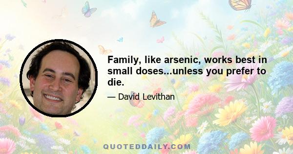 Family, like arsenic, works best in small doses...unless you prefer to die.