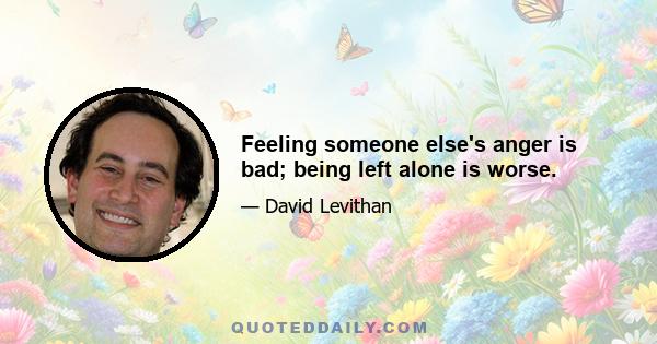 Feeling someone else's anger is bad; being left alone is worse.