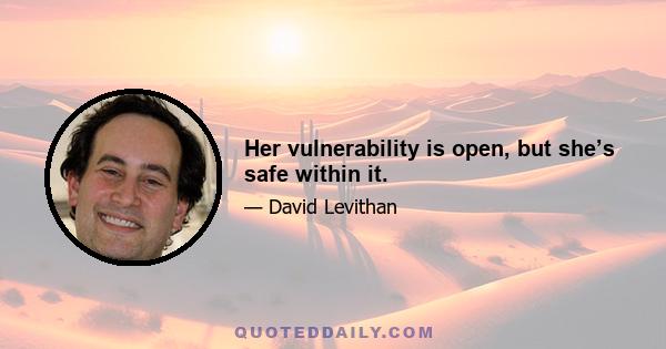 Her vulnerability is open, but she’s safe within it.