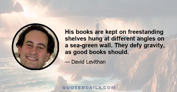 His books are kept on freestanding shelves hung at different angles on a sea-green wall. They defy gravity, as good books should.