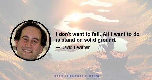 I don't want to fall. All I want to do is stand on solid ground.