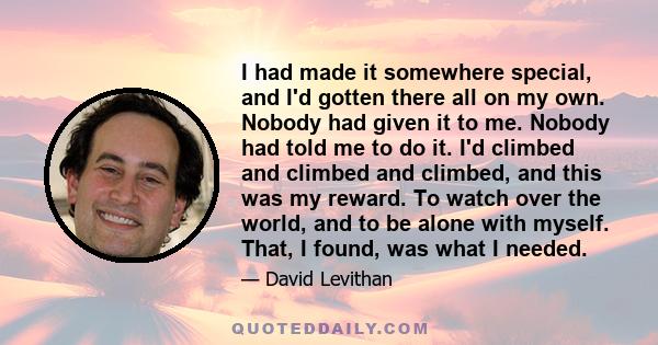 I had made it somewhere special, and I'd gotten there all on my own. Nobody had given it to me. Nobody had told me to do it. I'd climbed and climbed and climbed, and this was my reward. To watch over the world, and to