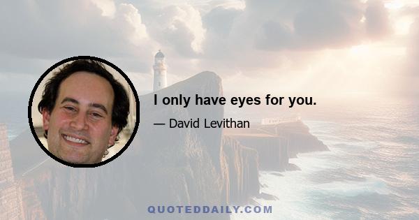 I only have eyes for you.