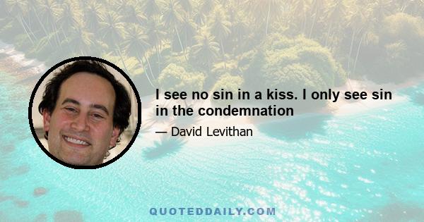 I see no sin in a kiss. I only see sin in the condemnation