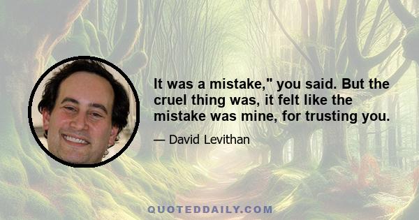 It was a mistake, you said. But the cruel thing was, it felt like the mistake was mine, for trusting you.