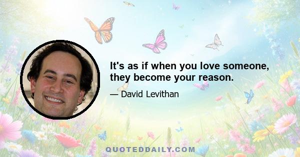 It's as if when you love someone, they become your reason.