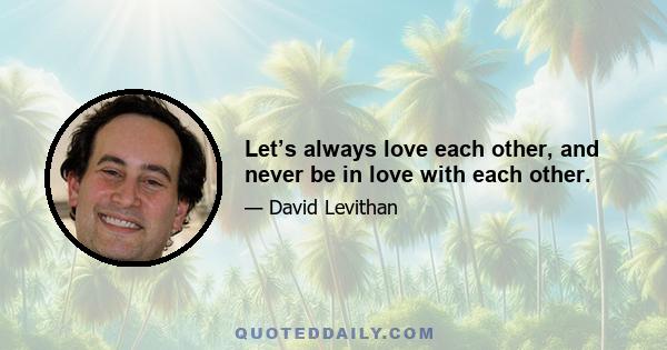 Let’s always love each other, and never be in love with each other.