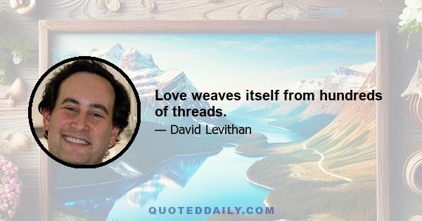 Love weaves itself from hundreds of threads.