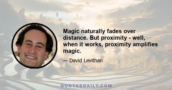 Magic naturally fades over distance. But proximity - well, when it works, proximity amplifies magic.