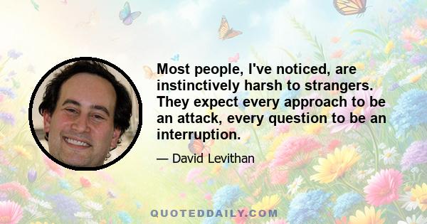 Most people, I've noticed, are instinctively harsh to strangers. They expect every approach to be an attack, every question to be an interruption.