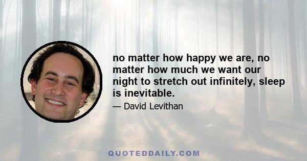 no matter how happy we are, no matter how much we want our night to stretch out infinitely, sleep is inevitable.