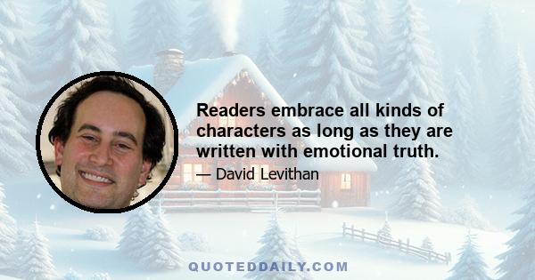 Readers embrace all kinds of characters as long as they are written with emotional truth.