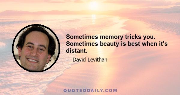 Sometimes memory tricks you. Sometimes beauty is best when it's distant.