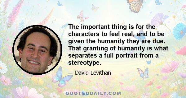 The important thing is for the characters to feel real, and to be given the humanity they are due. That granting of humanity is what separates a full portrait from a stereotype.