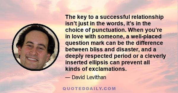 The key to a successful relationship isn’t just in the words, it’s in the choice of punctuation. When you’re in love with someone, a well-placed question mark can be the difference between bliss and disaster, and a