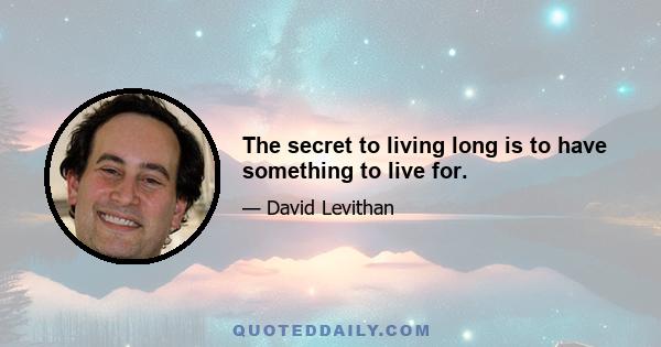 The secret to living long is to have something to live for.