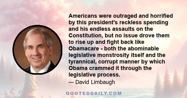 Americans were outraged and horrified by this president's reckless spending and his endless assaults on the Constitution, but no issue drove them to rise up and fight back like Obamacare - both the abominable