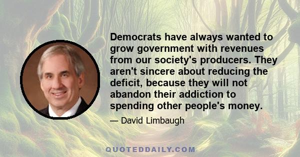 Democrats have always wanted to grow government with revenues from our society's producers. They aren't sincere about reducing the deficit, because they will not abandon their addiction to spending other people's money.