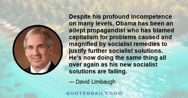 Despite his profound incompetence on many levels, Obama has been an adept propagandist who has blamed capitalism for problems caused and magnified by socialist remedies to justify further socialist solutions. He's now