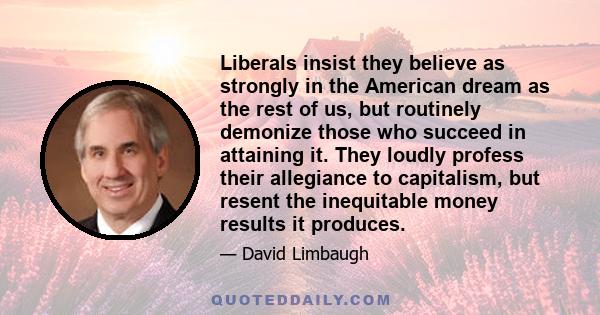 Liberals insist they believe as strongly in the American dream as the rest of us, but routinely demonize those who succeed in attaining it. They loudly profess their allegiance to capitalism, but resent the inequitable