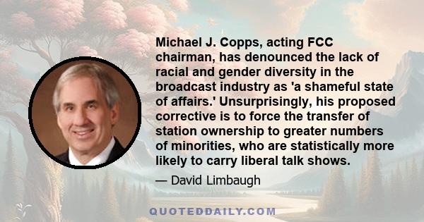 Michael J. Copps, acting FCC chairman, has denounced the lack of racial and gender diversity in the broadcast industry as 'a shameful state of affairs.' Unsurprisingly, his proposed corrective is to force the transfer