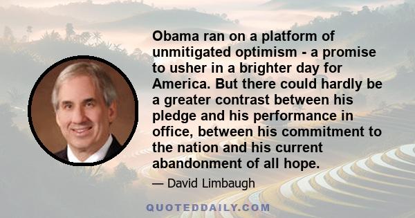 Obama ran on a platform of unmitigated optimism - a promise to usher in a brighter day for America. But there could hardly be a greater contrast between his pledge and his performance in office, between his commitment