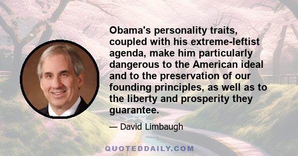 Obama's personality traits, coupled with his extreme-leftist agenda, make him particularly dangerous to the American ideal and to the preservation of our founding principles, as well as to the liberty and prosperity