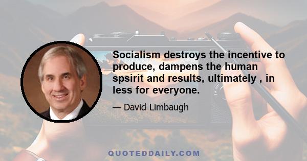 Socialism destroys the incentive to produce, dampens the human spsirit and results, ultimately , in less for everyone.