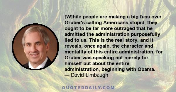 [W]hile people are making a big fuss over Gruber's calling Americans stupid, they ought to be far more outraged that he admitted the administration purposefully lied to us. This is the real story, and it reveals, once