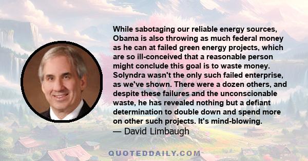 While sabotaging our reliable energy sources, Obama is also throwing as much federal money as he can at failed green energy projects, which are so ill-conceived that a reasonable person might conclude this goal is to