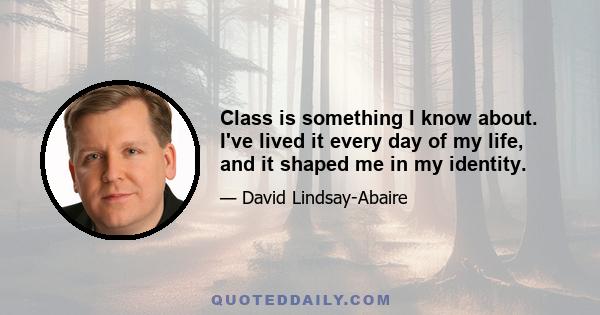 Class is something I know about. I've lived it every day of my life, and it shaped me in my identity.