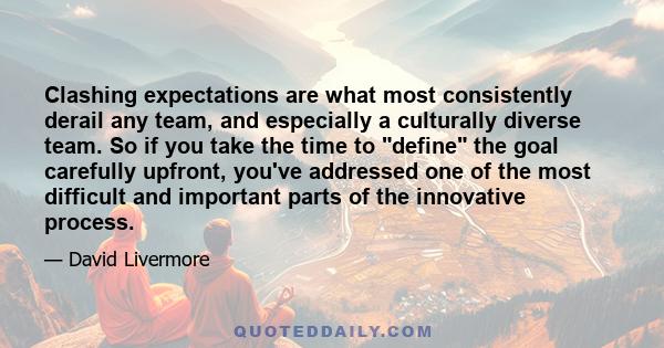 Clashing expectations are what most consistently derail any team, and especially a culturally diverse team. So if you take the time to define the goal carefully upfront, you've addressed one of the most difficult and