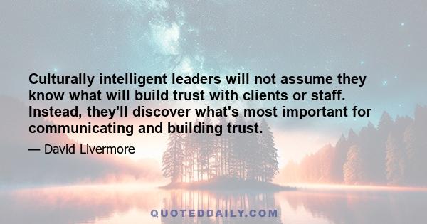 Culturally intelligent leaders will not assume they know what will build trust with clients or staff. Instead, they'll discover what's most important for communicating and building trust.