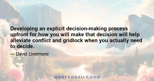 Developing an explicit decision-making process upfront for how you will make that decision will help alleviate conflict and gridlock when you actually need to decide.