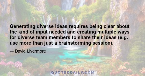 Generating diverse ideas requires being clear about the kind of input needed and creating multiple ways for diverse team members to share their ideas (e.g. use more than just a brainstorming session).