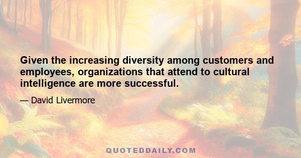 Given the increasing diversity among customers and employees, organizations that attend to cultural intelligence are more successful.