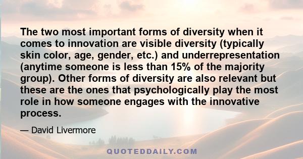 The two most important forms of diversity when it comes to innovation are visible diversity (typically skin color, age, gender, etc.) and underrepresentation (anytime someone is less than 15% of the majority group).