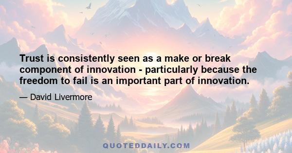 Trust is consistently seen as a make or break component of innovation - particularly because the freedom to fail is an important part of innovation.