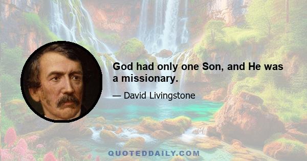 God had only one Son, and He was a missionary.