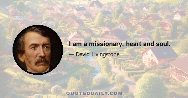 I am a missionary, heart and soul.