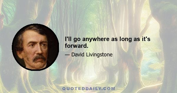 I'll go anywhere as long as it's forward.