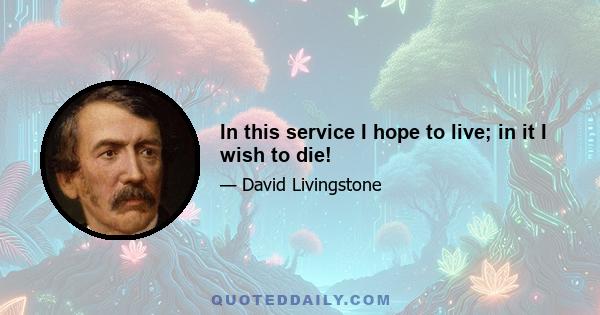 In this service I hope to live; in it I wish to die!