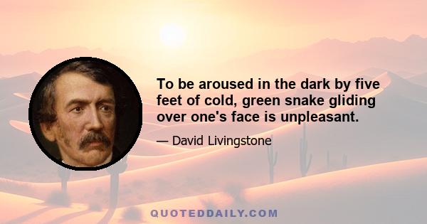 To be aroused in the dark by five feet of cold, green snake gliding over one's face is unpleasant.