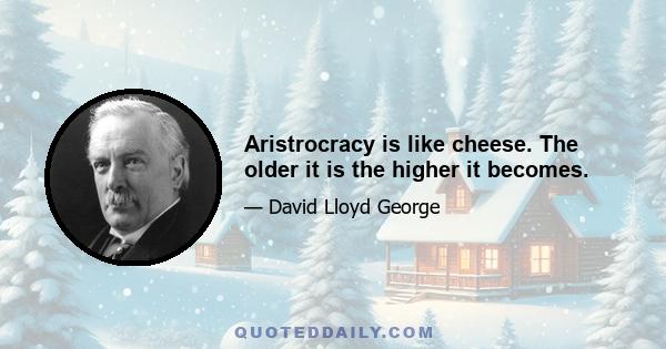 Aristrocracy is like cheese. The older it is the higher it becomes.